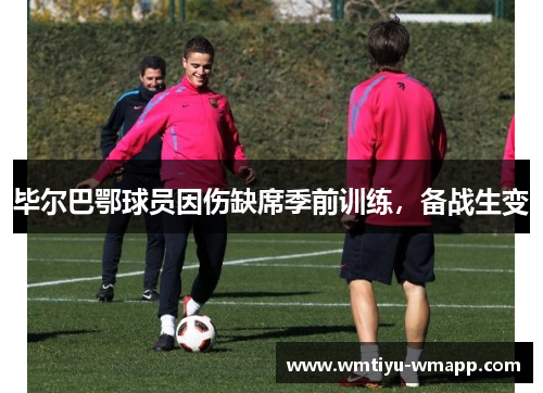 毕尔巴鄂球员因伤缺席季前训练，备战生变
