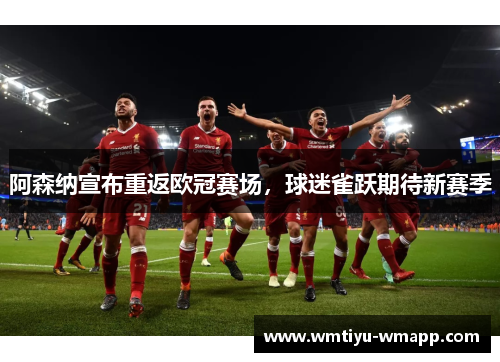 阿森纳宣布重返欧冠赛场，球迷雀跃期待新赛季